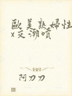 欧美熟妇性xxx交潮喷