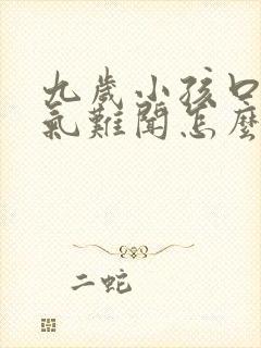 九岁小孩口臭出气难闻怎么解决