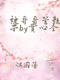 被哥哥管教的日子by赏心全文未删减在线看