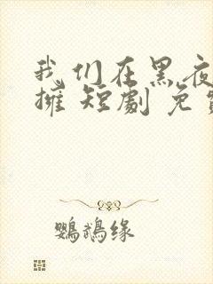 我们在黑夜中相拥 短剧 免费观看