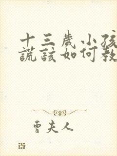 十三岁小孩爱说谎该如何教育