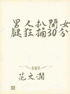 男人扒开女人的腿狂捅30分钟