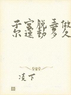 子宫脱垂做凯格尔运动多久能恢复