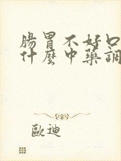 肠胃不好口臭吃什么中药调理