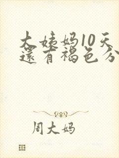 大姨妈10天了还有褐色分泌物