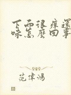 下面很痒还有异味怎么回事