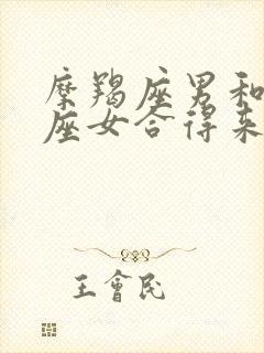 摩羯座男和天秤座女合得来吗