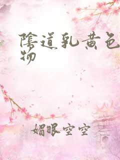 阴道乳黄色分泌物