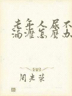 老年人尿不尽尿滴沥怎么办