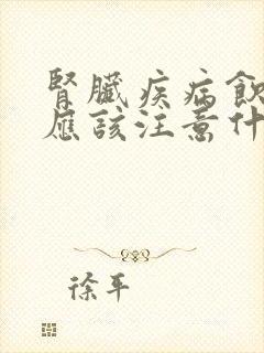 肾脏疾病饮食上应该注意什么