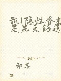 骶1隐性脊柱裂是先天的还是后天的