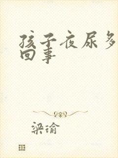 孩子夜尿多怎么回事