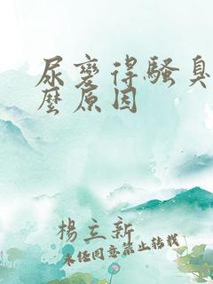 尿变得骚臭是什么原因