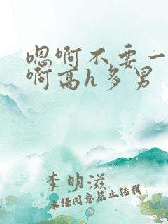 嗯啊不要一起插啊高h多男