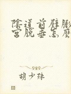 阴道前壁膨出子宫脱垂怎么办