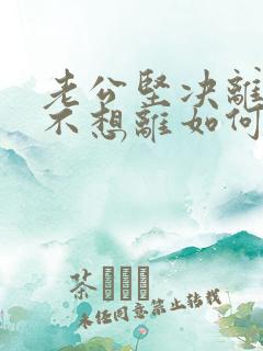 老公坚决离婚我不想离如何应对