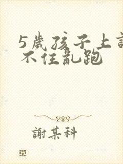 5岁孩子上课坐不住乱跑