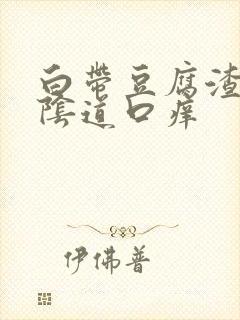 白带豆腐渣状,阴道口痒