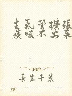 支气管扩张很多痰咳不出来