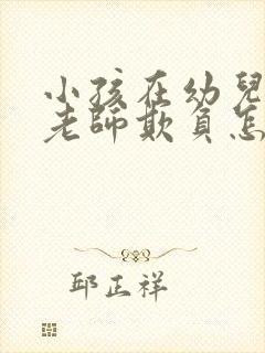 小孩在幼儿园被老师欺负怎么办