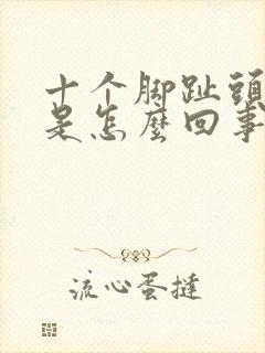 十个脚趾头麻木是怎么回事