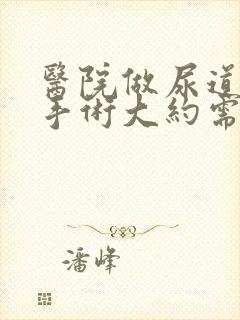 医院做尿道结石手术大约需要多少钱