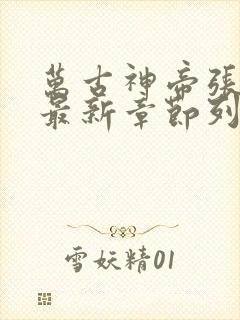 万古神帝张若尘最新章节列