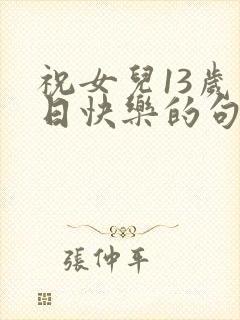 祝女儿13岁生日快乐的句子暖心