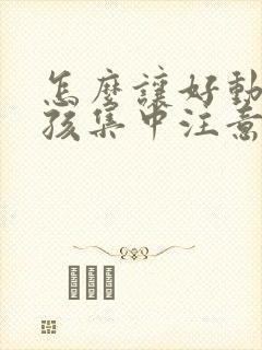 怎么让好动的小孩集中注意力