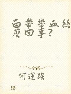 白带带血丝是怎么回事?