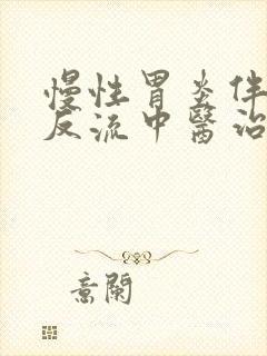 慢性胃炎伴胆汁反流中医治疗能治好吗