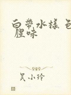 白带水样 色黄 腥味