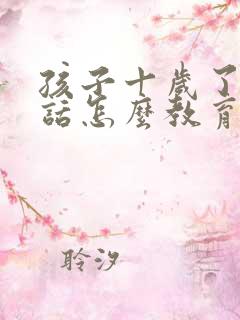 孩子十岁了不听话怎么教育