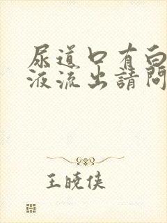 尿道口有白色脓液流出请问什么原因