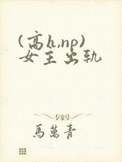 (高h,np)女主出轨