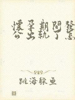 怀孕期间发现老公出轨了怎么办最好