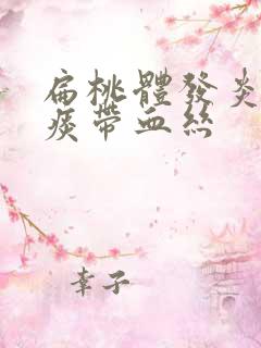 扁桃体发炎黄色痰带血丝