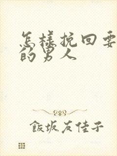 怎样挽回要分手的男人