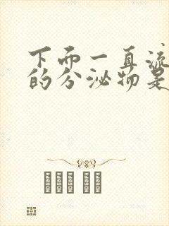下面一直流水状的分泌物是什么情况啊?