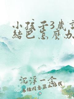 小孩子3岁说话结巴怎么办