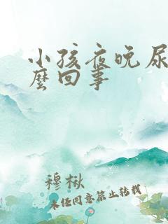 小孩夜晚尿多怎么回事