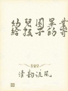 幼儿园毕业父母给孩子的寄语简短