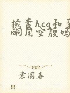 检查hcg和孕酮用空腹吗