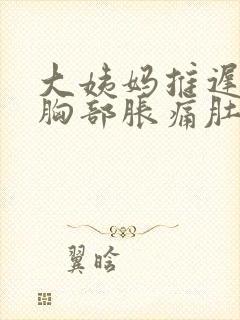 大姨妈推迟6天胸部胀痛肚子隐隐作痛