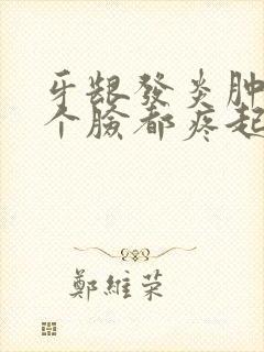 牙龈发炎肿痛半个脸都疼起来了