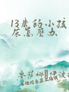 13岁的小孩尿床怎么办