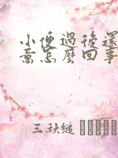 小便过后还有尿意怎么回事