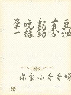 孕晚期有豆腐渣一样的分泌物