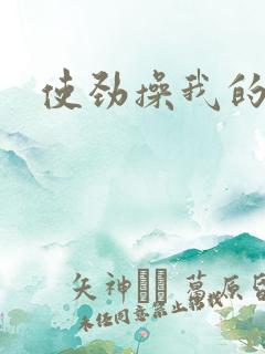 使劲操我的逼逼