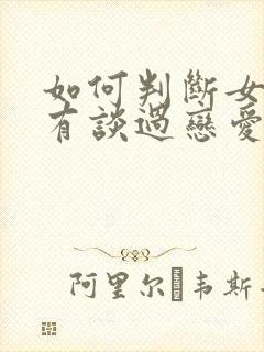 如何判断女生没有谈过恋爱